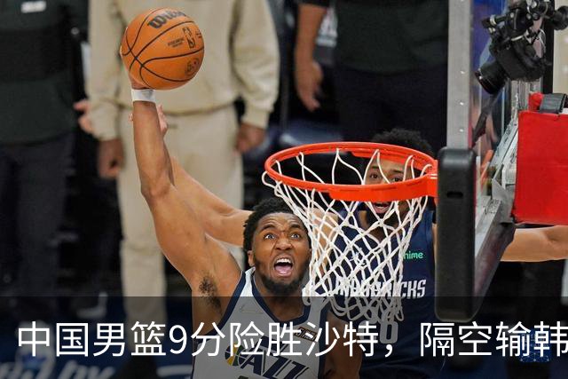 中国男篮9分险胜沙特，隔空输韩国，苏群再发声，拒谈青年队打亚运